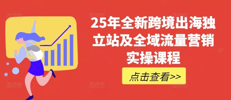 25年全新跨境出海独立站及全域流量营销实操课程,跨境电商独立站TIKTOK全域营销普货特货玩法大全