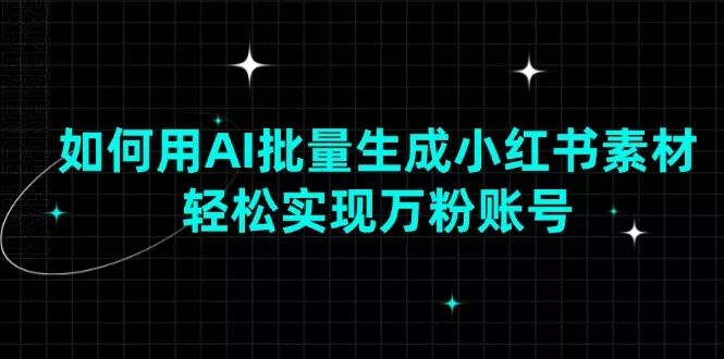 如何用AI批量生成小红书素材，轻松实现万粉账号