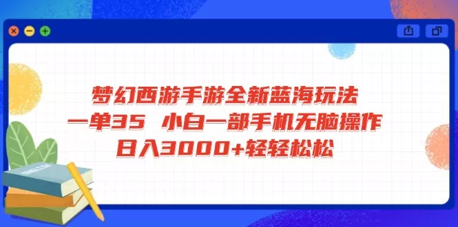 梦幻西游手游全新蓝海玩法 一单35 小白一部手机无脑操作 日入3000+轻轻...