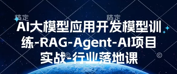 AI大模型应用开发​模型训练-RAG-Agent-AI项目实战-行业落地课