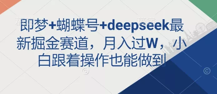即梦+蝴蝶号+deepseek最新掘金赛道,月入过W,小白跟着操作也能做到