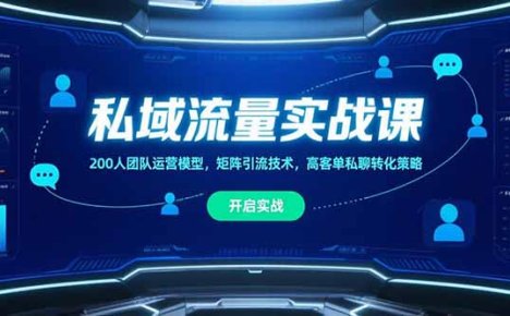 私域流量实战课，200人团队运营模型，矩阵引流技术，高客单私聊转化策略